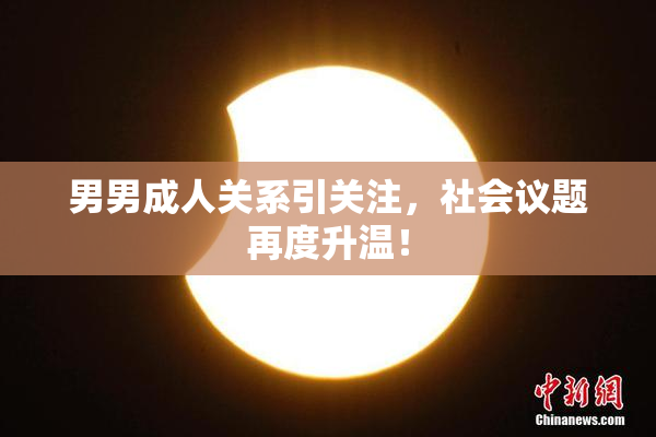 男男成人关系引关注，社会议题再度升温！
