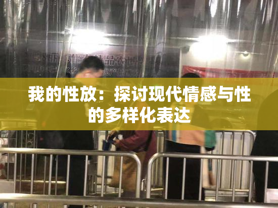 我的性放：探讨现代情感与性的多样化表达