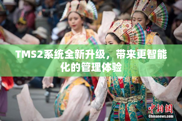 TMS2系统全新升级，带来更智能化的管理体验