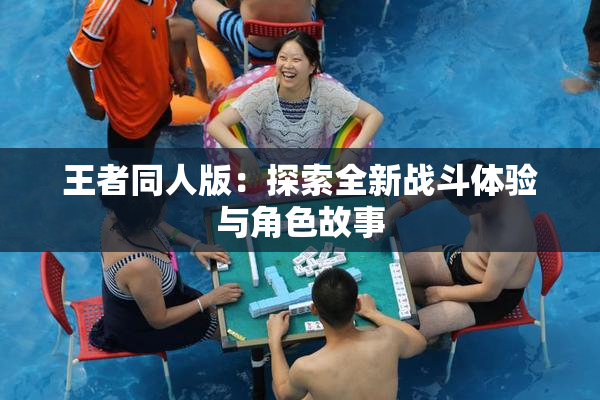王者同人版：探索全新战斗体验与角色故事