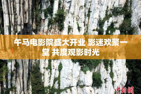 午马电影院盛大开业 影迷欢聚一堂 共度观影时光