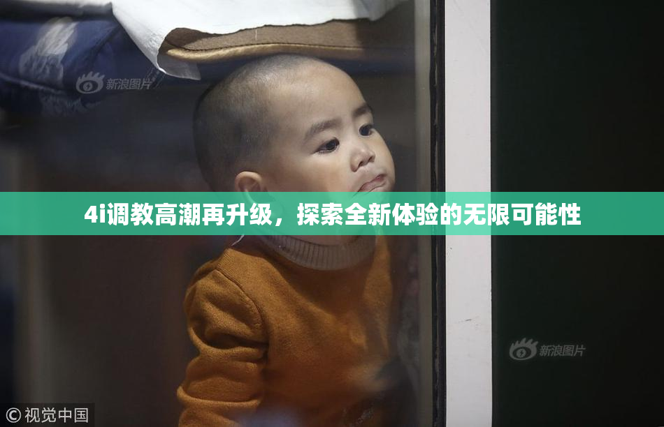 4i调教高潮再升级，探索全新体验的无限可能性