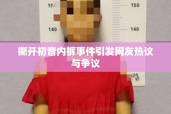 撕开初音内裤事件引发网友热议与争议