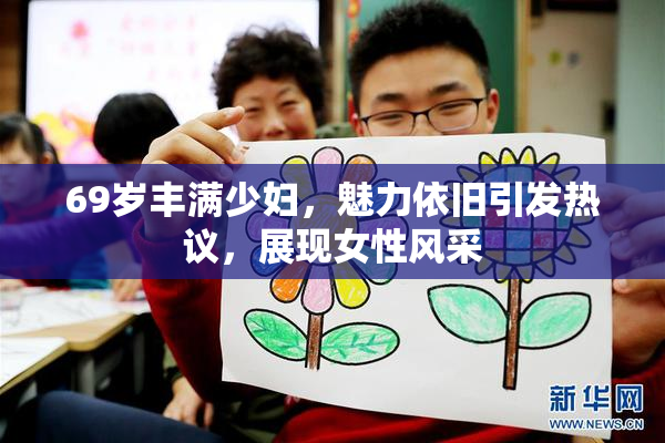69岁丰满少妇，魅力依旧引发热议，展现女性风采