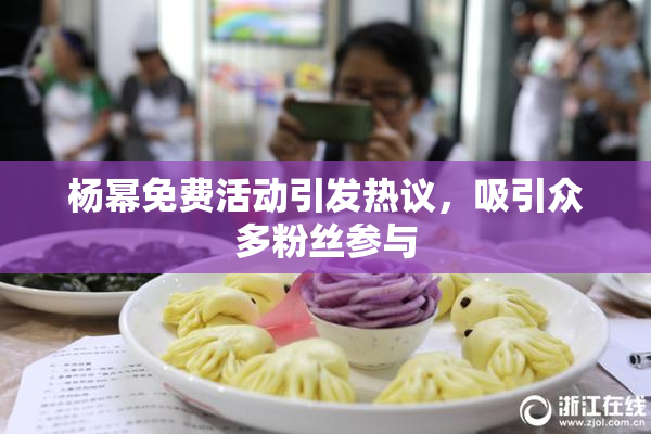 杨幂免费活动引发热议，吸引众多粉丝参与