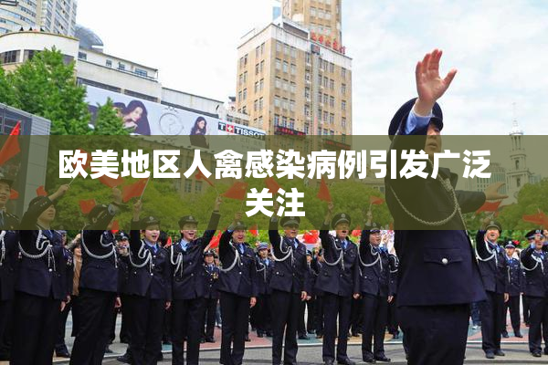 欧美地区人禽感染病例引发广泛关注