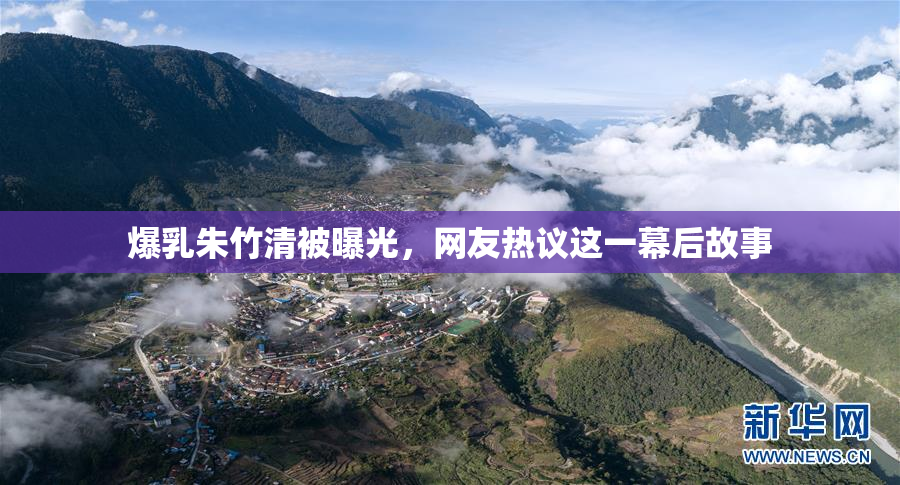 爆乳朱竹清被曝光，网友热议这一幕后故事