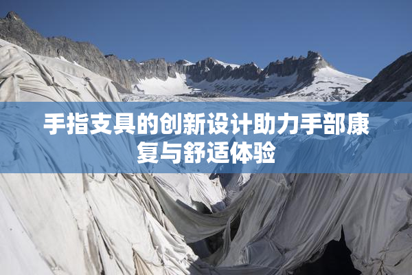 手指支具的创新设计助力手部康复与舒适体验