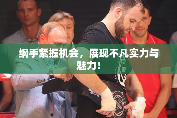 纲手紧握机会，展现不凡实力与魅力！