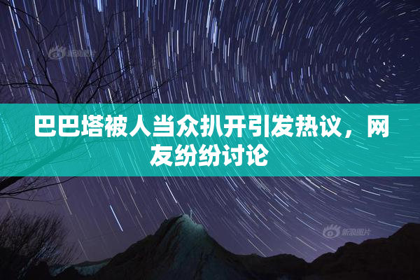 巴巴塔被人当众扒开引发热议，网友纷纷讨论