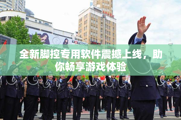 全新脚控专用软件震撼上线，助你畅享游戏体验