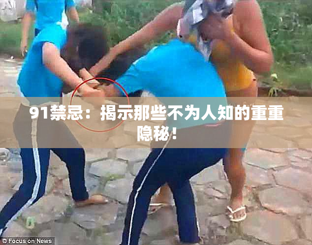 91禁忌：揭示那些不为人知的重重隐秘！