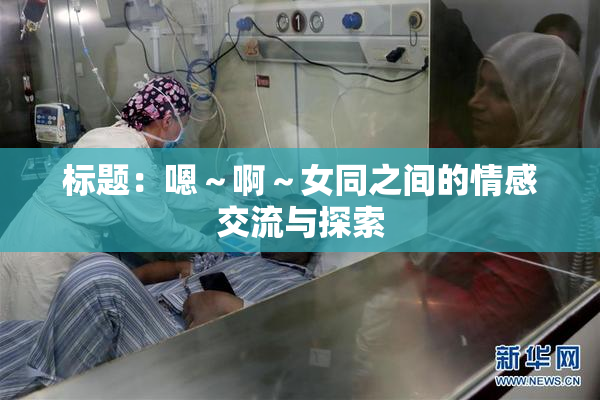 标题：嗯～啊～女同之间的情感交流与探索