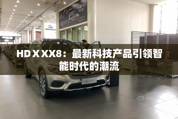 HDⅩXX8：最新科技产品引领智能时代的潮流
