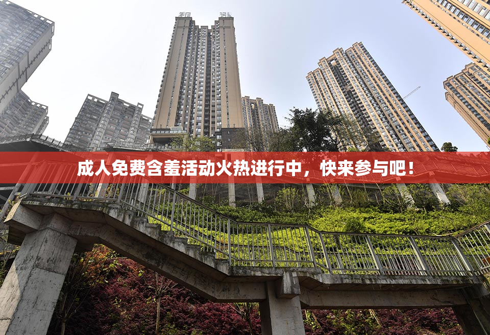 成人免费含羞活动火热进行中，快来参与吧！