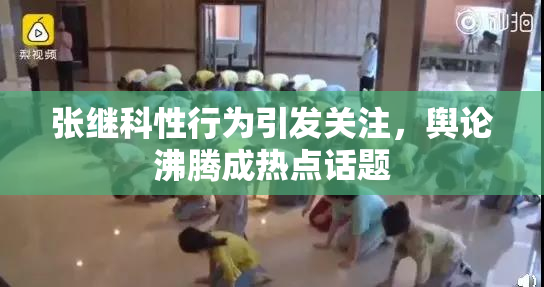 张继科性行为引发关注，舆论沸腾成热点话题