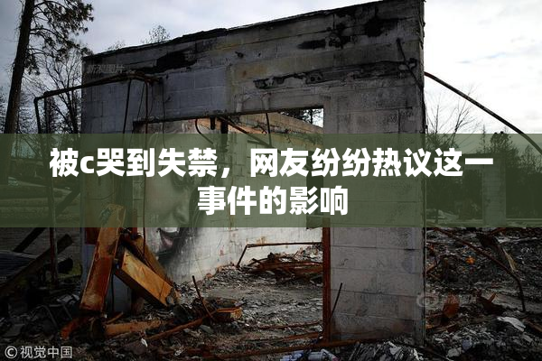 被c哭到失禁，网友纷纷热议这一事件的影响