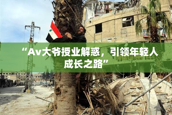 “Av大爷授业解惑，引领年轻人成长之路”