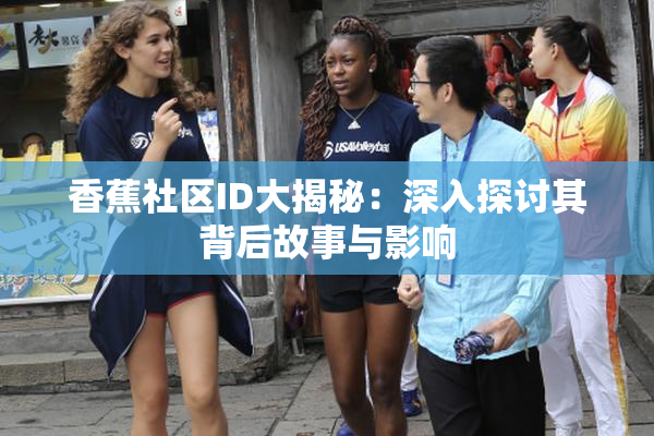 香蕉社区ID大揭秘：深入探讨其背后故事与影响