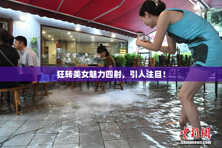 狂转美女魅力四射，引人注目！