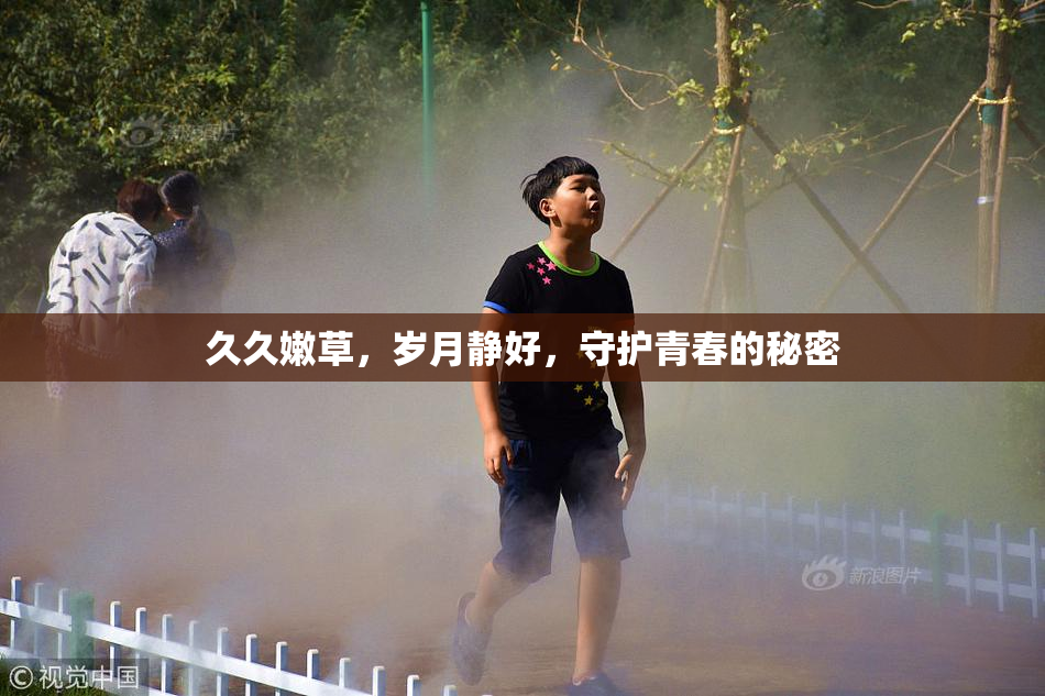 久久嫩草，岁月静好，守护青春的秘密