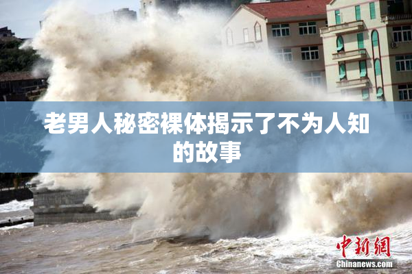 老男人秘密裸体揭示了不为人知的故事
