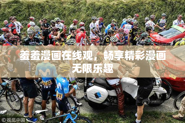 羞羞漫画在线观，畅享精彩漫画无限乐趣