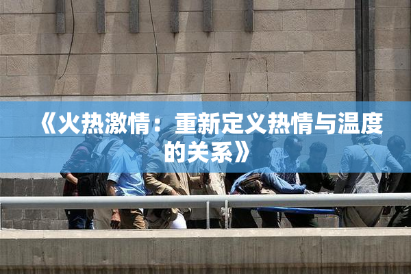 《火热激情：重新定义热情与温度的关系》