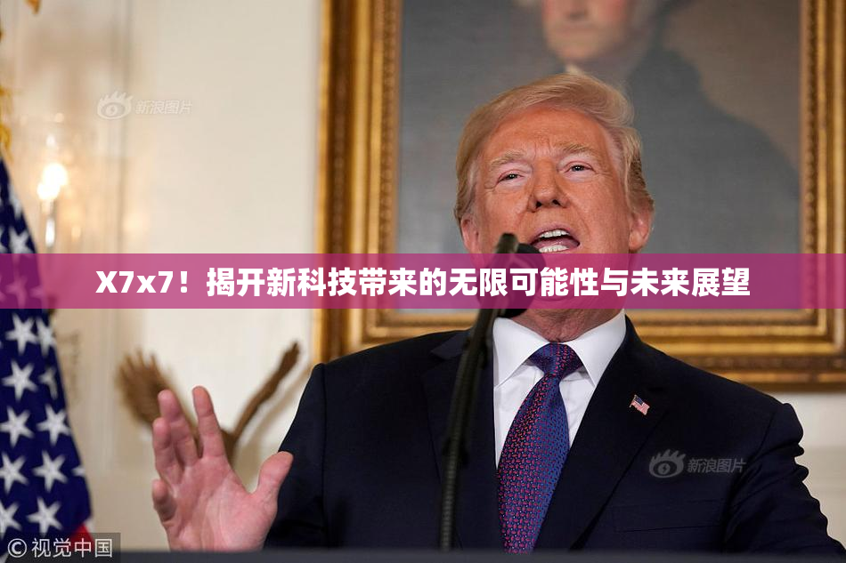 X7x7！揭开新科技带来的无限可能性与未来展望
