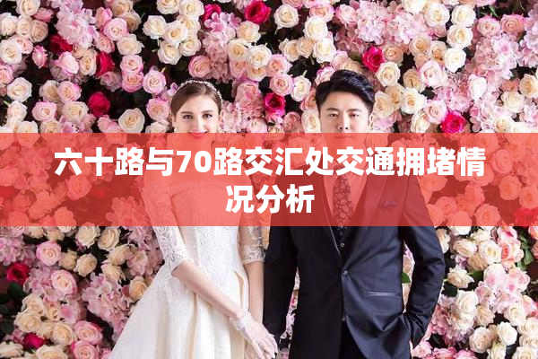 六十路与70路交汇处交通拥堵情况分析