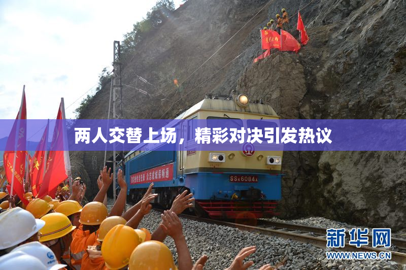 两人交替上场，精彩对决引发热议
