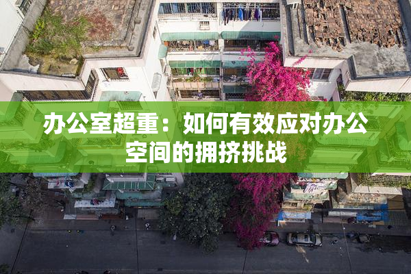 办公室超重：如何有效应对办公空间的拥挤挑战