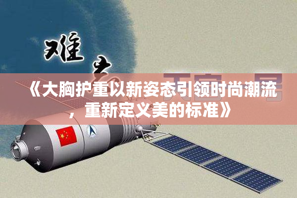 《大胸护重以新姿态引领时尚潮流，重新定义美的标准》
