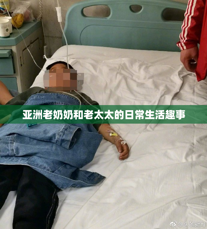 亚洲老奶奶和老太太的日常生活趣事