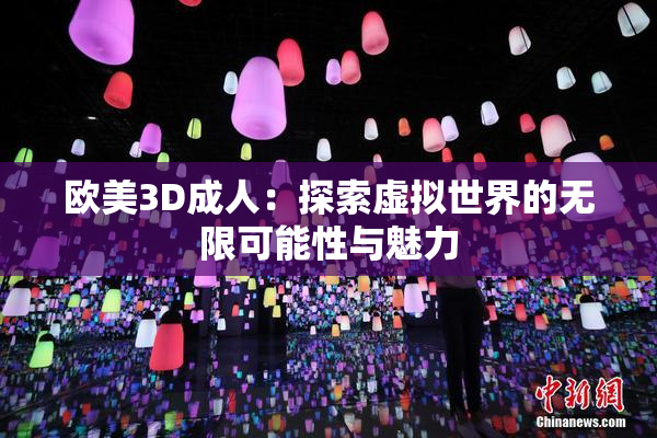 欧美3D成人：探索虚拟世界的无限可能性与魅力
