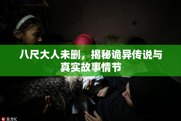 八尺大人未删，揭秘诡异传说与真实故事情节