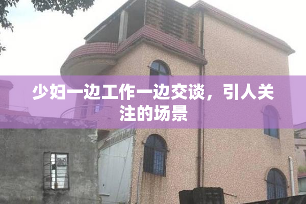少妇一边工作一边交谈，引人关注的场景
