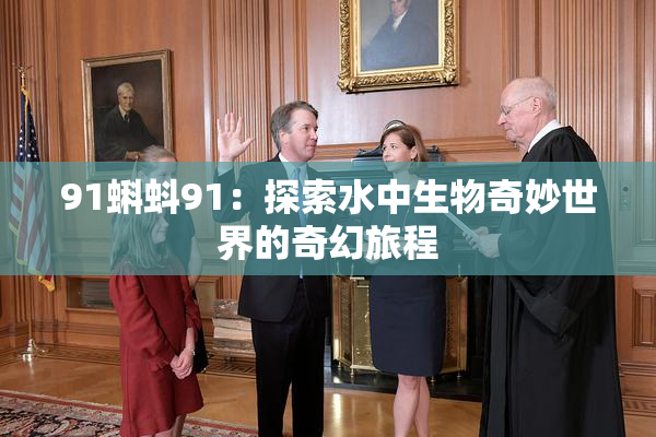 91蝌蚪91：探索水中生物奇妙世界的奇幻旅程