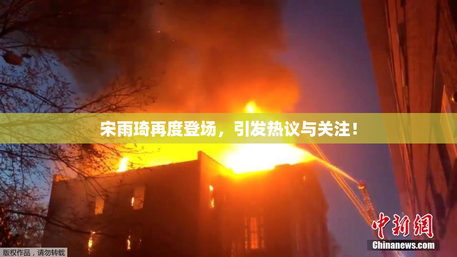 宋雨琦再度登场，引发热议与关注！