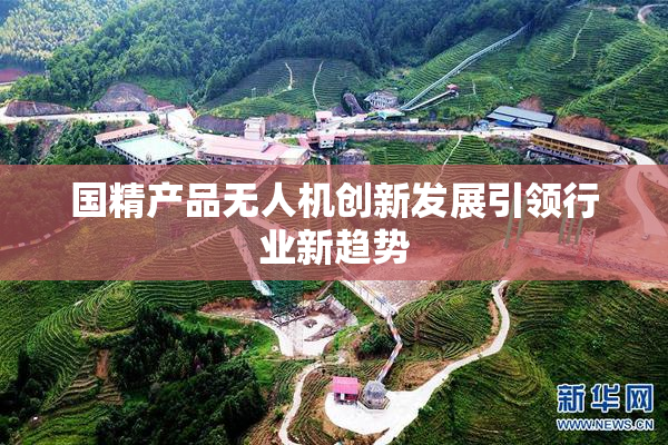 国精产品无人机创新发展引领行业新趋势