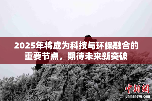 2025年将成为科技与环保融合的重要节点，期待未来新突破