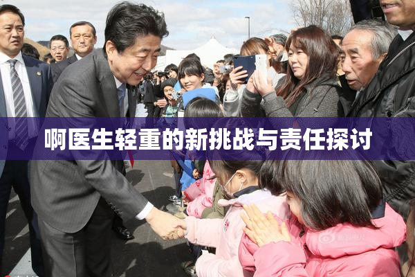 啊医生轻重的新挑战与责任探讨
