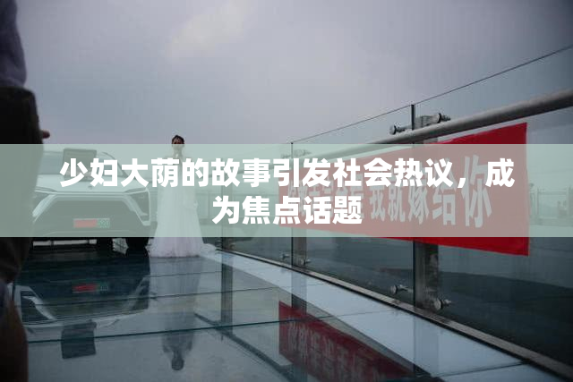 少妇大荫的故事引发社会热议，成为焦点话题