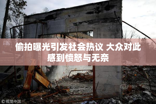偷拍曝光引发社会热议 大众对此感到愤怒与无奈