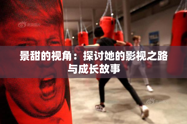 景甜的视角：探讨她的影视之路与成长故事