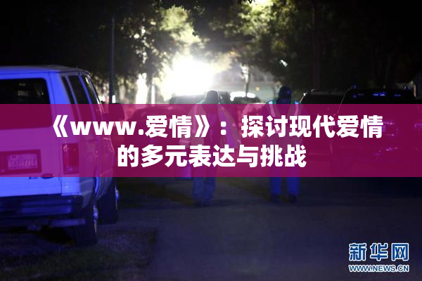 《www.爱情》：探讨现代爱情的多元表达与挑战