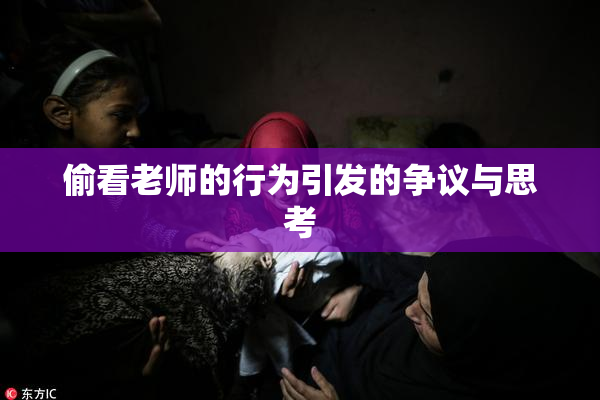 偷看老师的行为引发的争议与思考