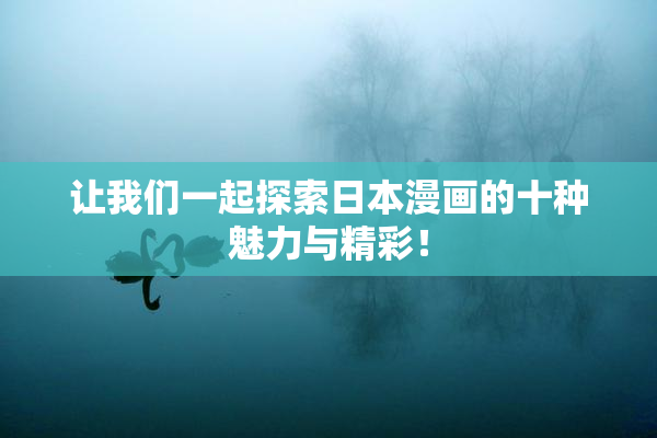 让我们一起探索日本漫画的十种魅力与精彩！
