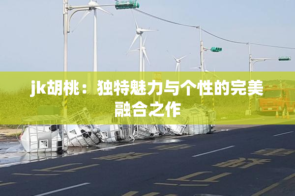 jk胡桃：独特魅力与个性的完美融合之作
