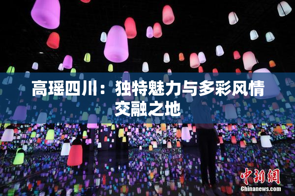 高瑶四川：独特魅力与多彩风情交融之地